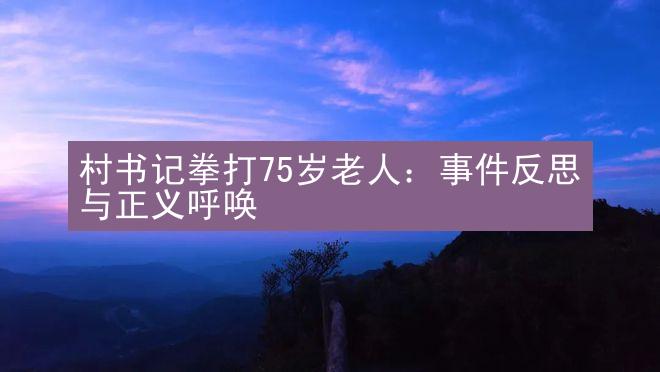 村书记拳打75岁老人：事件反思与正义呼唤