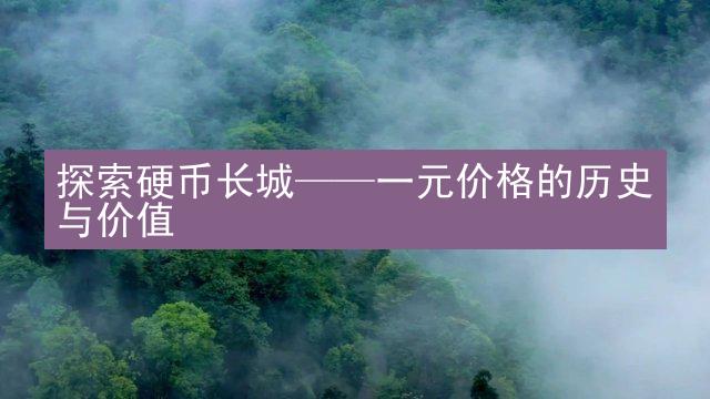 探索硬币长城——一元价格的历史与价值