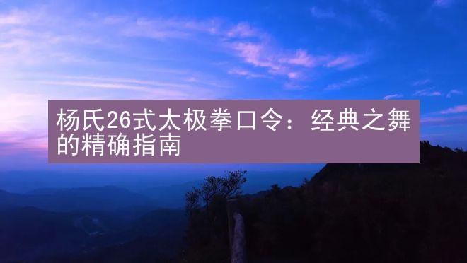 杨氏26式太极拳口令：经典之舞的精确指南