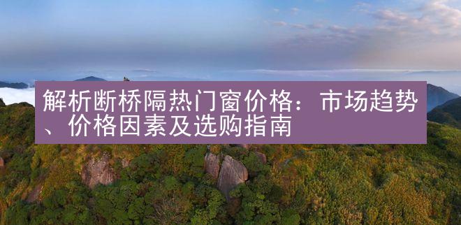 解析断桥隔热门窗价格：市场趋势、价格因素及选购指南