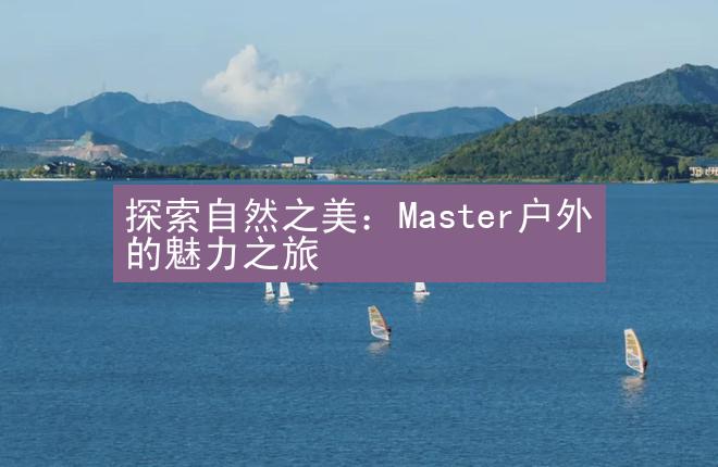 探索自然之美：Master户外的魅力之旅