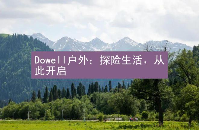 Dowell户外：探险生活，从此开启