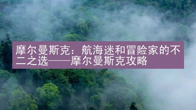 摩尔曼斯克：航海迷和冒险家的不二之选——摩尔曼斯克攻略