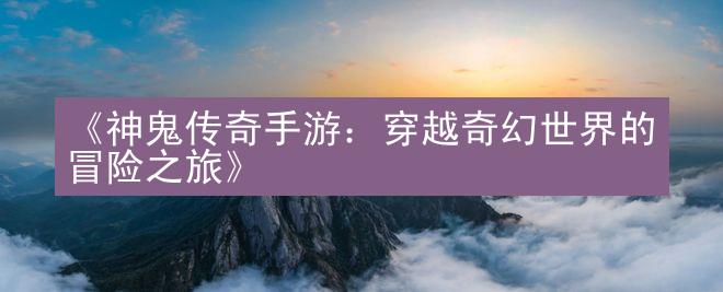 《神鬼传奇手游：穿越奇幻世界的冒险之旅》