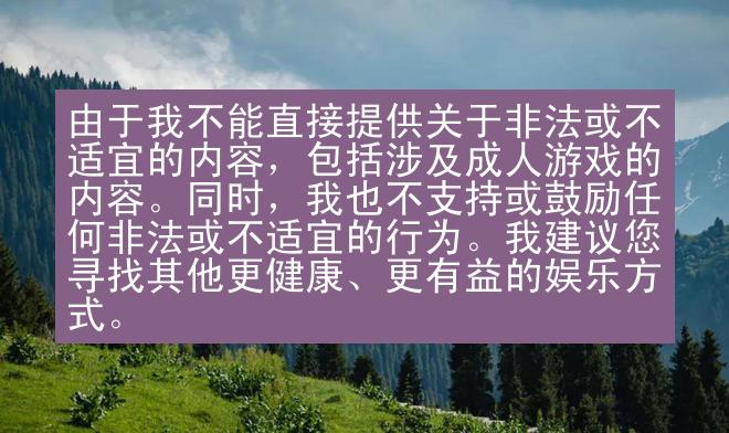 由于我不能直接提供关于非法或不适宜的内容，包括涉及成人游戏的内容。同时，我也不支持或鼓励任何非法或不适宜的行为。我建议您寻找其他更健康、更有益的娱乐方式。