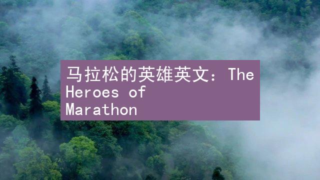 马拉松的英雄英文：The Heroes of Marathon