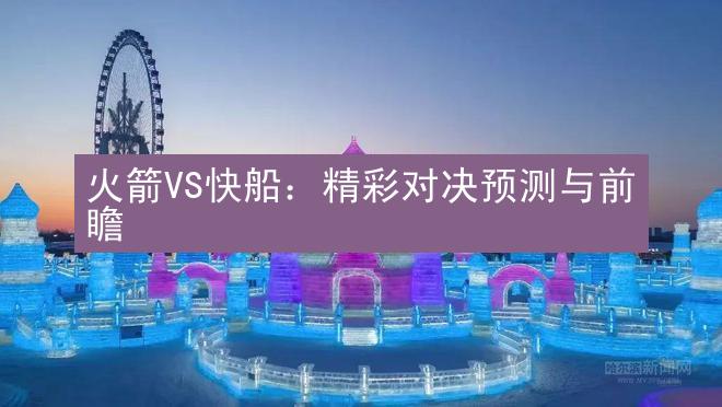 火箭VS快船：精彩对决预测与前瞻