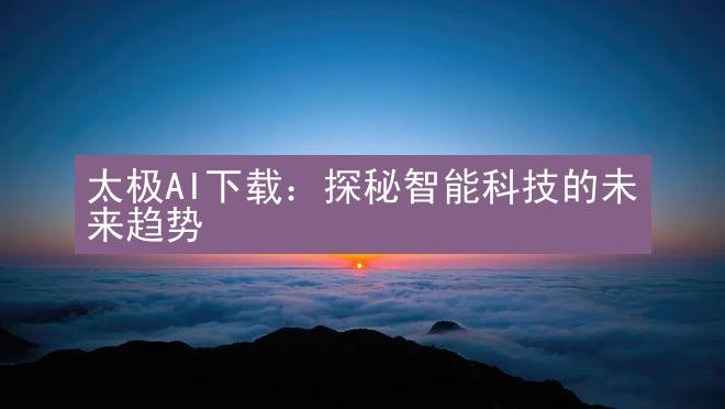 太极AI下载：探秘智能科技的未来趋势