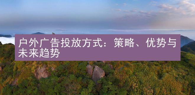 户外广告投放方式：策略、优势与未来趋势