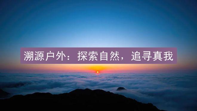 溯源户外：探索自然，追寻真我