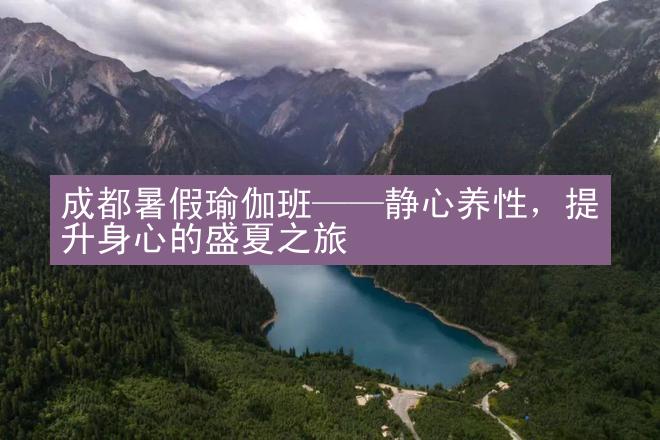 成都暑假瑜伽班——静心养性，提升身心的盛夏之旅