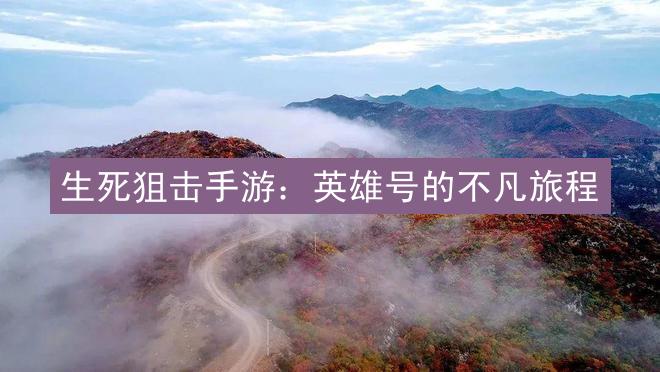 生死狙击手游：英雄号的不凡旅程