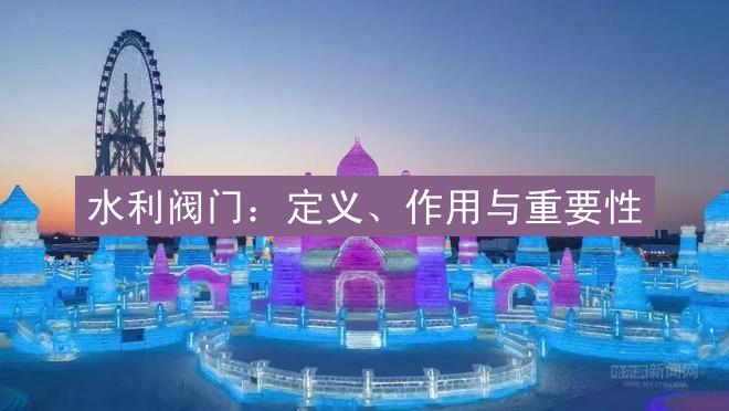 水利阀门：定义、作用与重要性